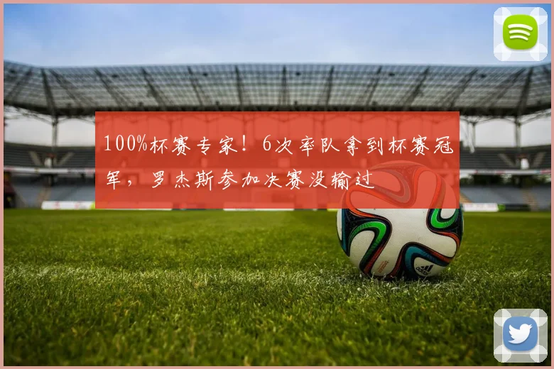 100%杯赛专家！6次率队拿到杯赛冠军，罗杰斯参加决赛没输过