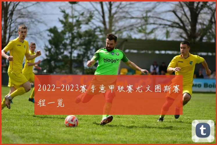 2022-2023赛季意甲联赛尤文图斯赛程一览