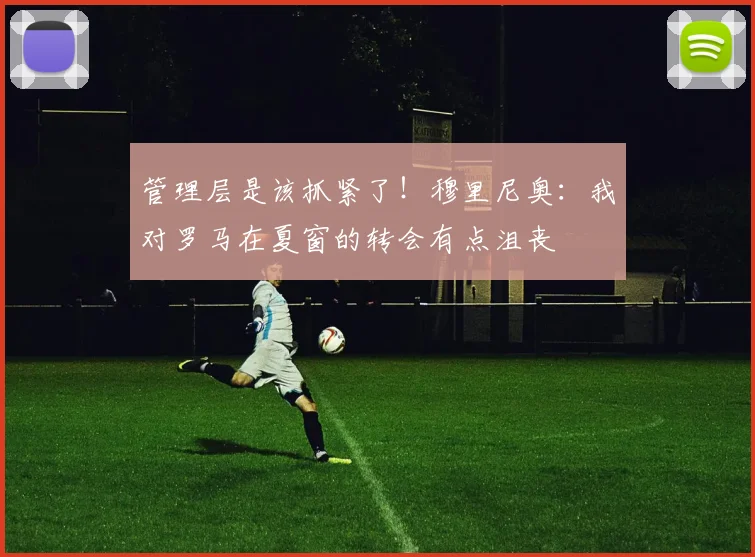 管理层是该抓紧了！穆里尼奥：我对罗马在夏窗的转会有点沮丧