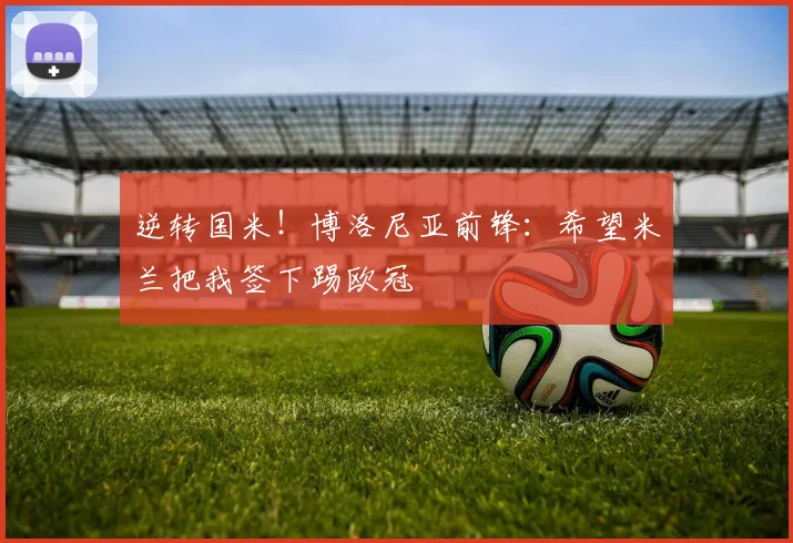 逆转国米！博洛尼亚前锋：希望米兰把我签下踢欧冠