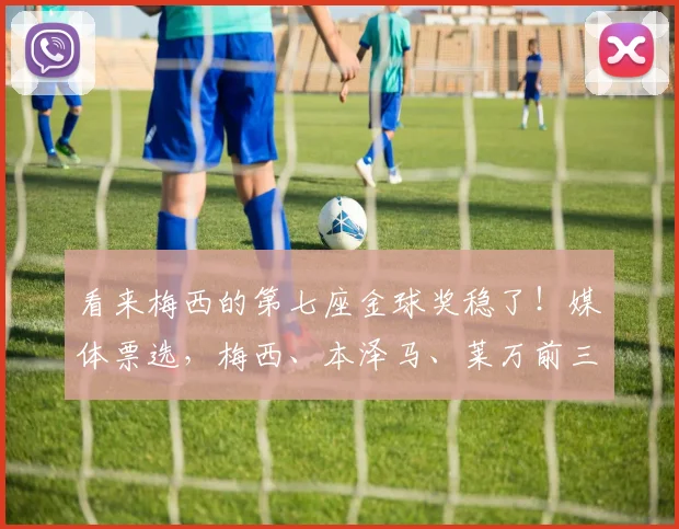 看来梅西的第七座金球奖稳了！媒体票选，梅西、本泽马、莱万前三