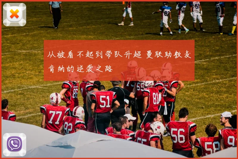 从被看不起到带队升超 曼联助教麦肯纳的逆袭之路
