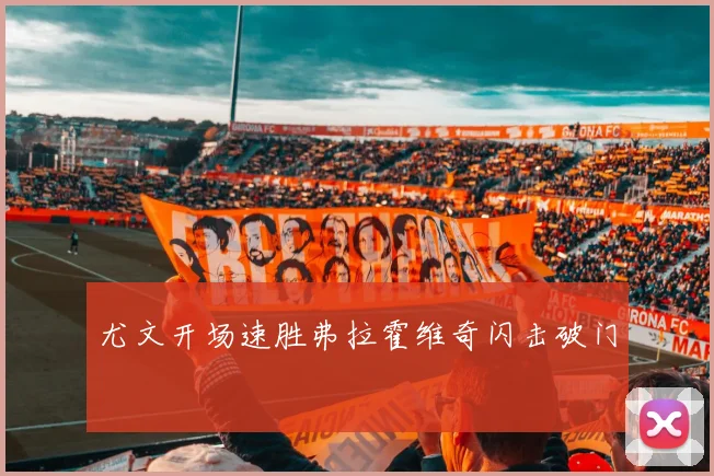 尤文开场速胜弗拉霍维奇闪击破门