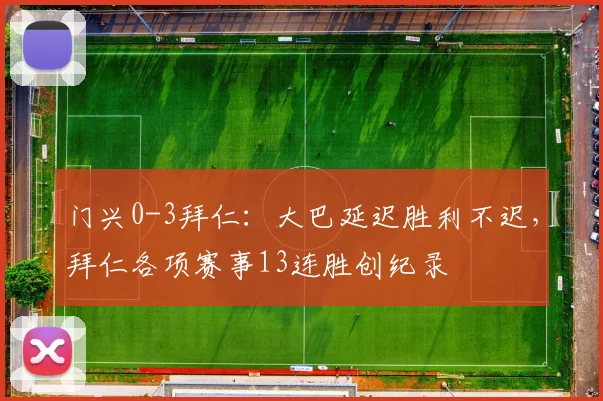 门兴0-3拜仁：大巴延迟胜利不迟，拜仁各项赛事13连胜创纪录