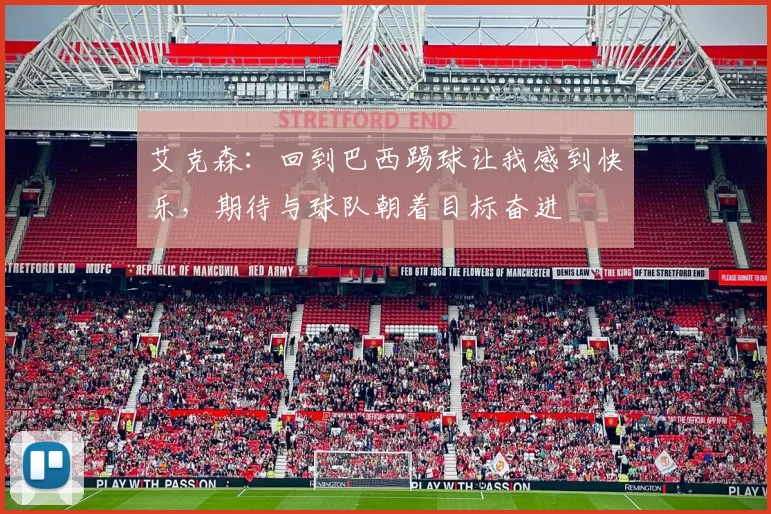 艾克森：回到巴西踢球让我感到快乐，期待与球队朝着目标奋进