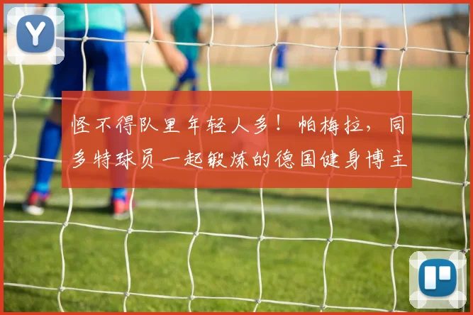 怪不得队里年轻人多！帕梅拉，同多特球员一起锻炼的德国健身博主