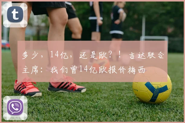 多少，14亿，还是欧？！吉达联合主席：我们曾14亿欧报价梅西