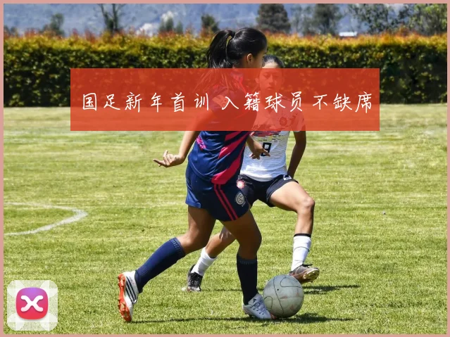 国足新年首训 入籍球员不缺席