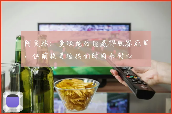 阿莫林：曼联绝对能赢得联赛冠军，但前提是给我们时间和耐心