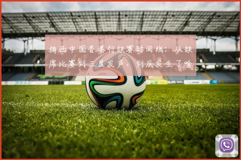 梅西中国香港行缺赛时间线：从缺席比赛到三度发声，到底发生了啥