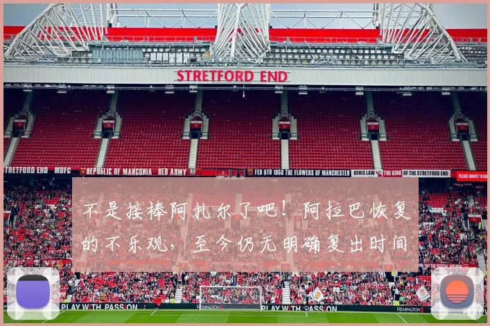 不是接棒阿扎尔了吧！阿拉巴恢复的不乐观，至今仍无明确复出时间