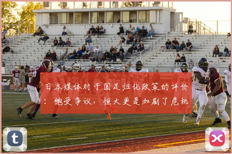 日本媒体对于国足归化政策的评价：饱受争议，恒大更是加剧了危机