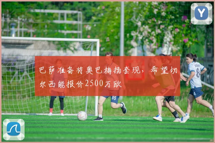 巴萨准备将奥巴梅扬套现，希望切尔西能报价2500万欧