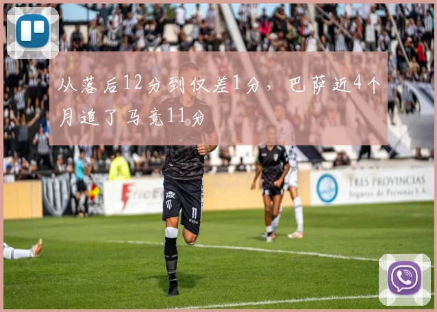 从落后12分到仅差1分，巴萨近4个月追了马竞11分