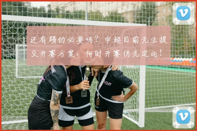 还有踢的必要吗？中超目前无法提交开赛方案，何时开赛仍无定论！