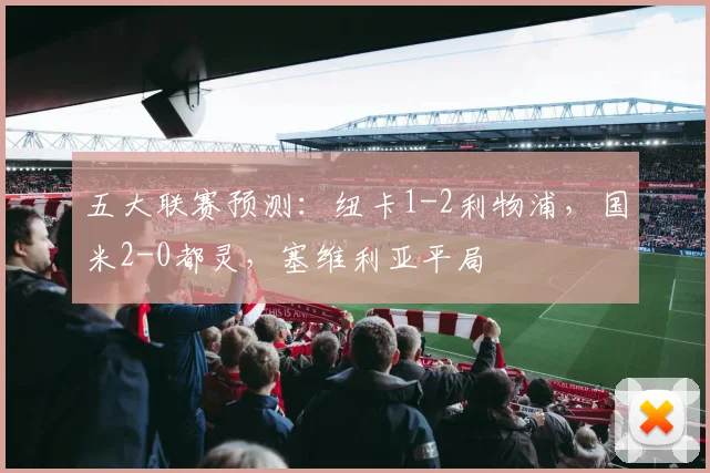 五大联赛预测：纽卡1-2利物浦，国米2-0都灵，塞维利亚平局