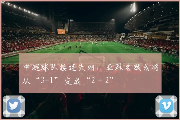 中超球队接连失利，亚冠名额或将从“3+1”变成“2＋2”