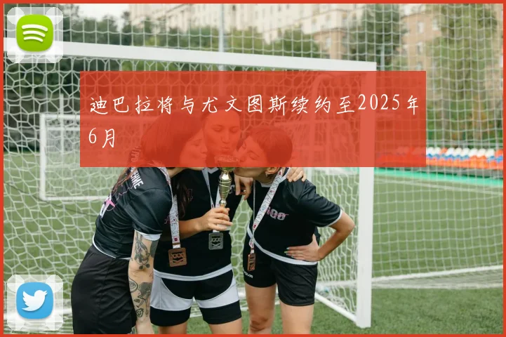 迪巴拉将与尤文图斯续约至2025年6月